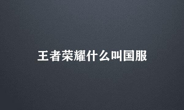 王者荣耀什么叫国服