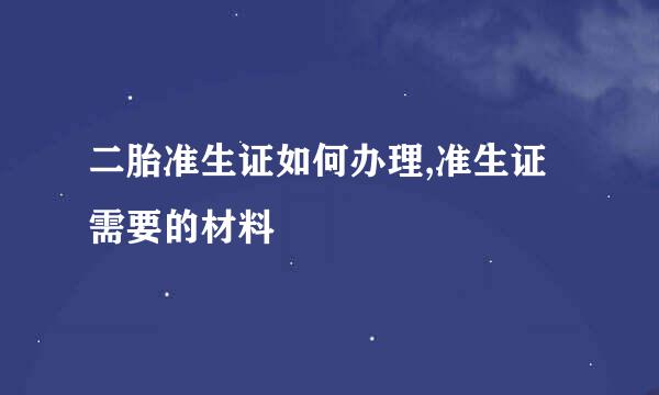 二胎准生证如何办理,准生证需要的材料