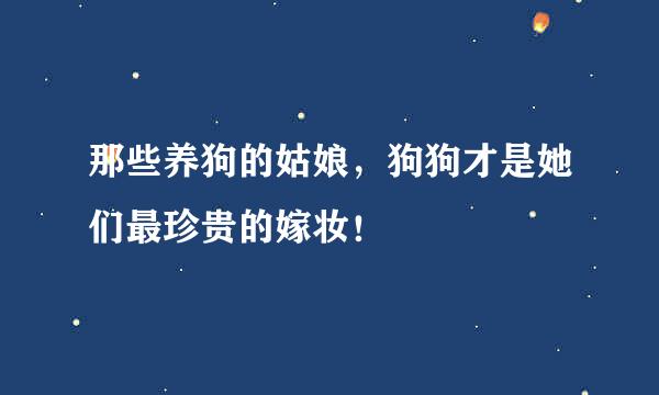 那些养狗的姑娘,狗狗才是她们最珍贵的嫁妆!