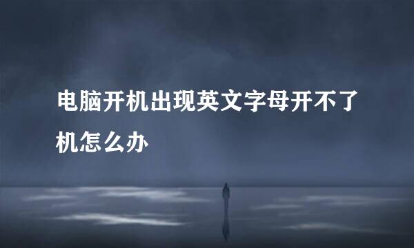 电脑开机出现英文字母开不了机怎么办