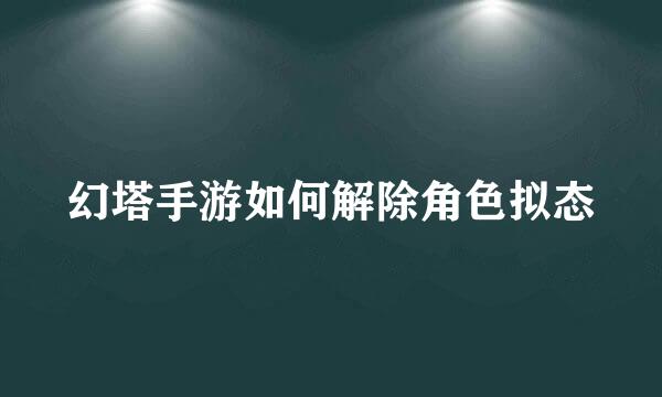 幻塔手游如何解除角色拟态