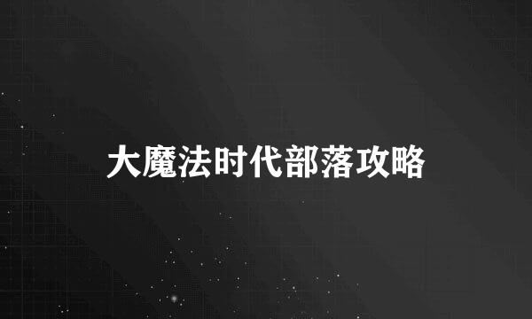 大魔法时代部落攻略