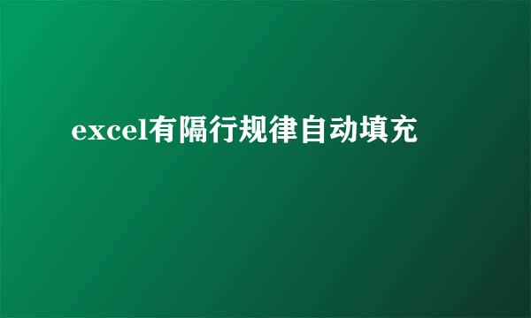 excel有隔行规律自动填充