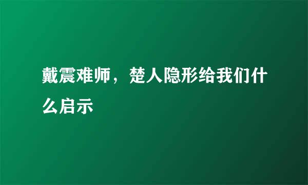 戴震难师，楚人隐形给我们什么启示