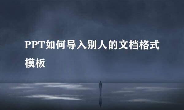PPT如何导入别人的文档格式模板