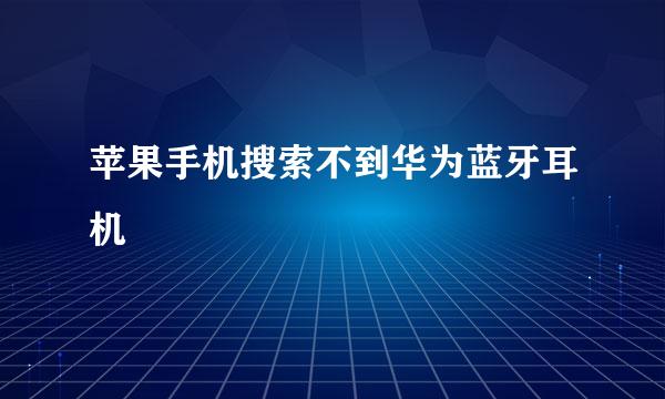 苹果手机搜索不到华为蓝牙耳机