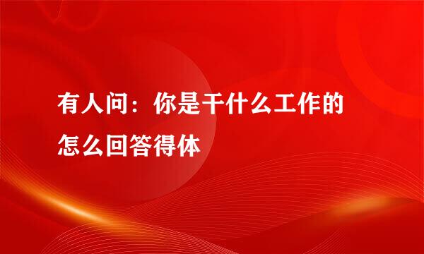 有人问：你是干什么工作的 怎么回答得体
