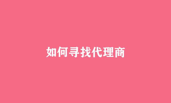 如何寻找代理商