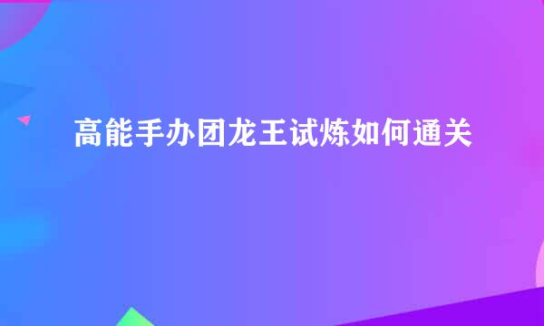 高能手办团龙王试炼如何通关