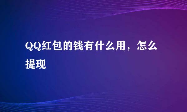 QQ红包的钱有什么用，怎么提现