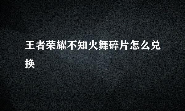 王者荣耀不知火舞碎片怎么兑换