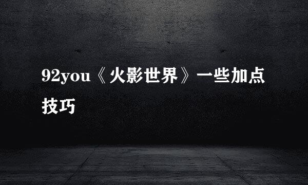 92you《火影世界》一些加点技巧