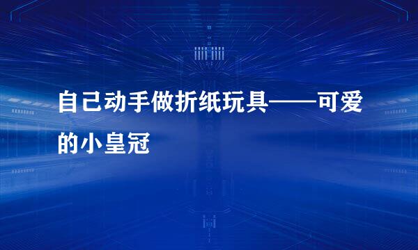 自己动手做折纸玩具——可爱的小皇冠