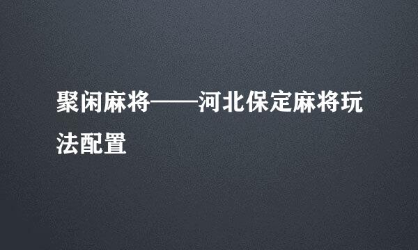 聚闲麻将——河北保定麻将玩法配置