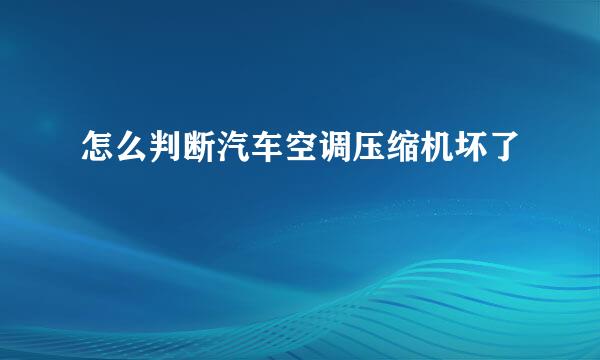 怎么判断汽车空调压缩机坏了