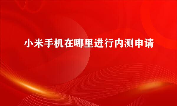 小米手机在哪里进行内测申请
