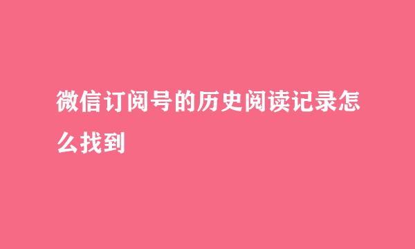 微信订阅号的历史阅读记录怎么找到