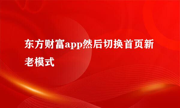 东方财富app然后切换首页新老模式
