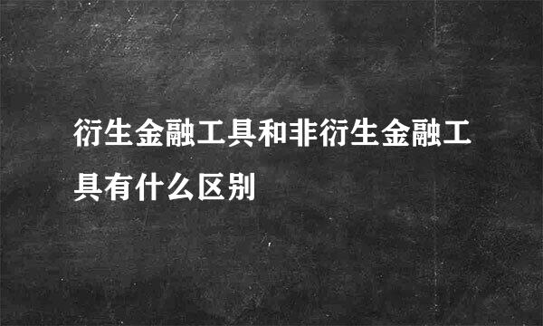 衍生金融工具和非衍生金融工具有什么区别