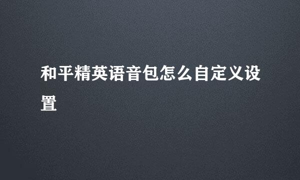 和平精英语音包怎么自定义设置