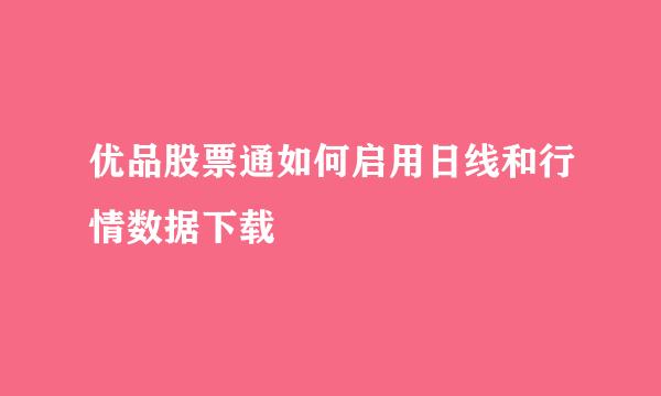 优品股票通如何启用日线和行情数据下载