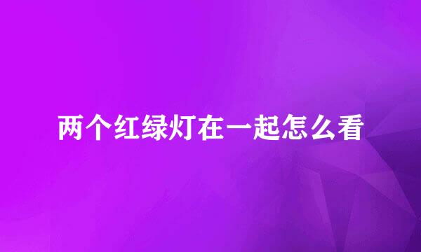 两个红绿灯在一起怎么看