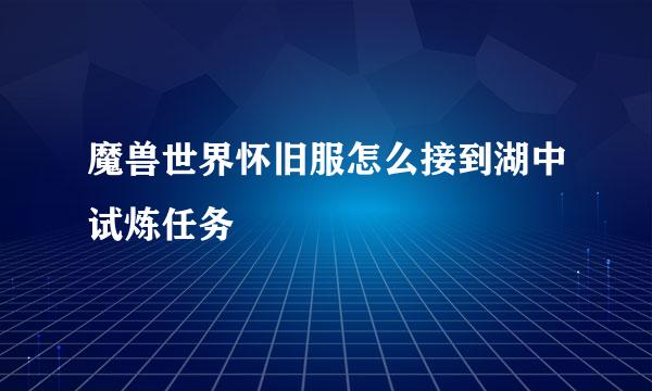 魔兽世界怀旧服怎么接到湖中试炼任务