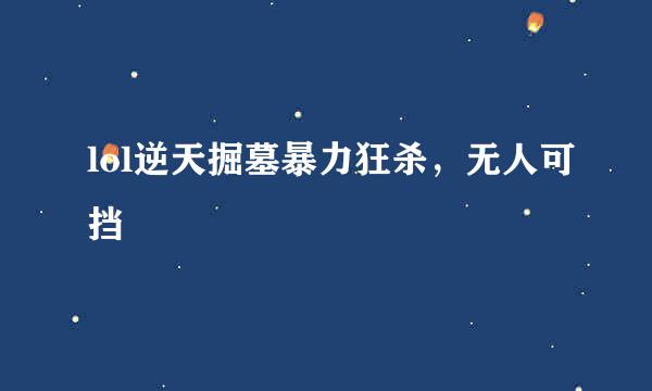 lol逆天掘墓暴力狂杀，无人可挡