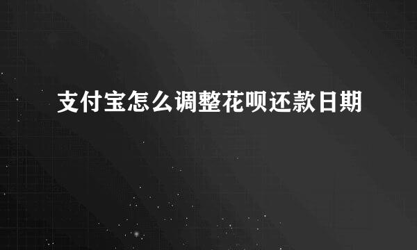 支付宝怎么调整花呗还款日期