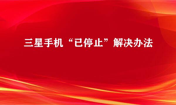 三星手机“已停止”解决办法