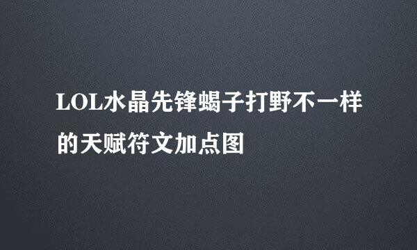 LOL水晶先锋蝎子打野不一样的天赋符文加点图