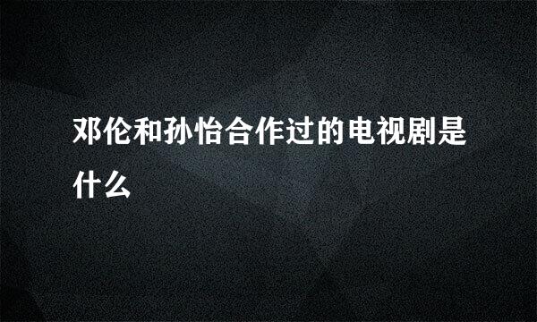 邓伦和孙怡合作过的电视剧是什么