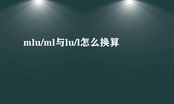 mlu/ml与lu/l怎么换算