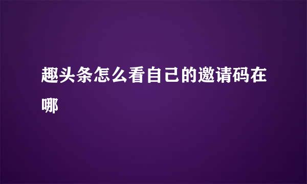 趣头条怎么看自己的邀请码在哪