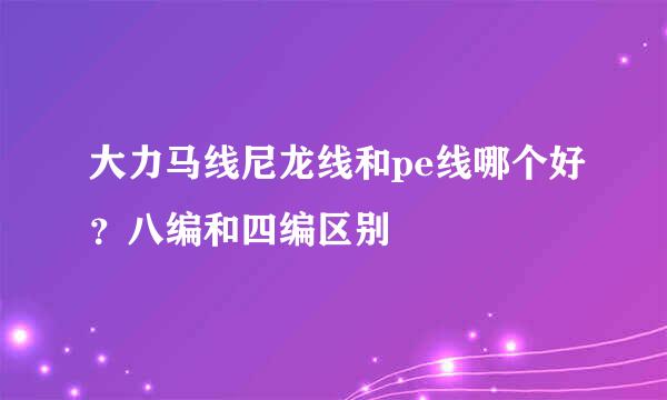 大力马线尼龙线和pe线哪个好？八编和四编区别