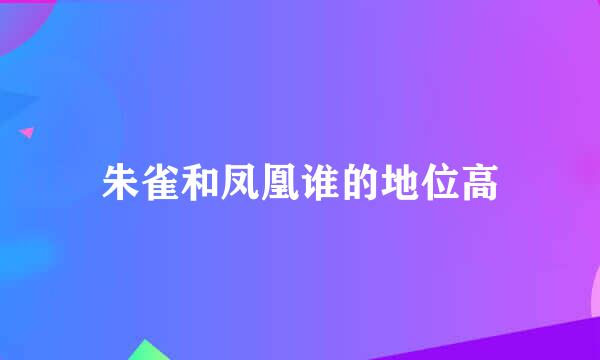 朱雀和凤凰谁的地位高