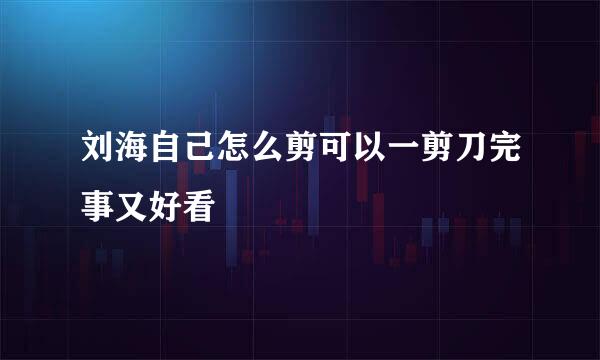 刘海自己怎么剪可以一剪刀完事又好看