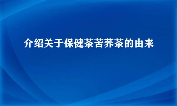 介绍关于保健茶苦荞茶的由来