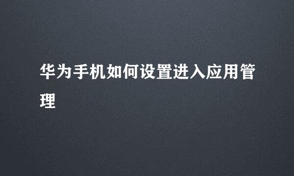 华为手机如何设置进入应用管理