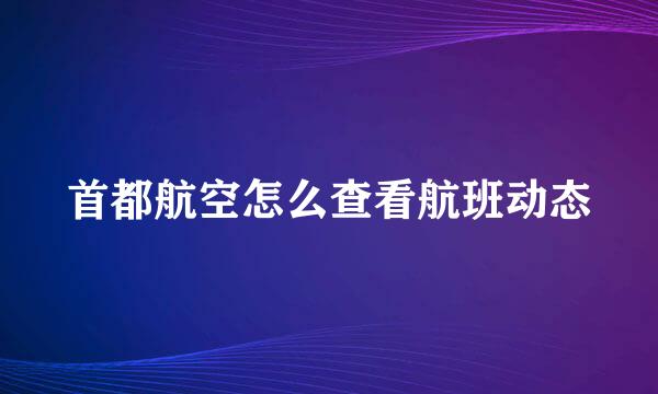 首都航空怎么查看航班动态