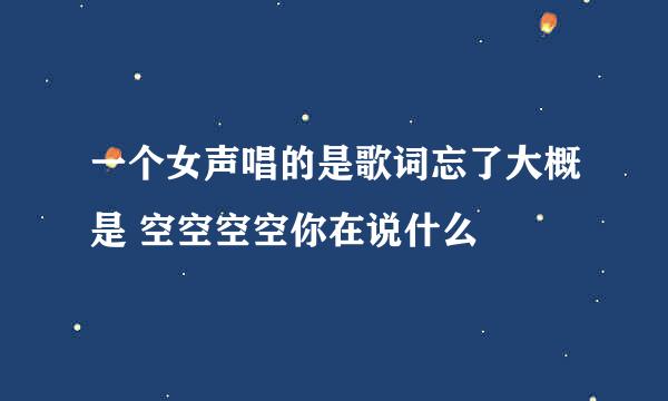 一个女声唱的是歌词忘了大概是 空空空空你在说什么