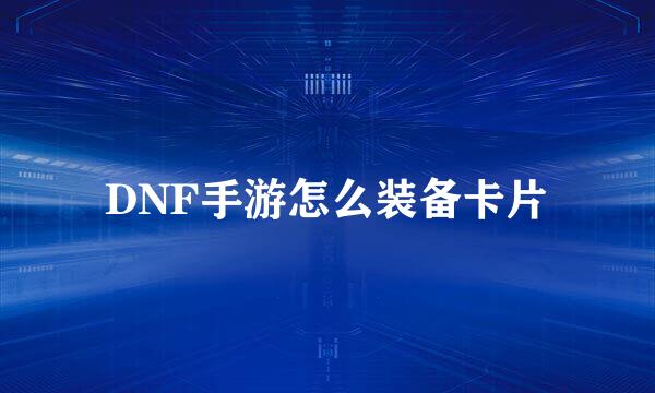 DNF手游怎么装备卡片