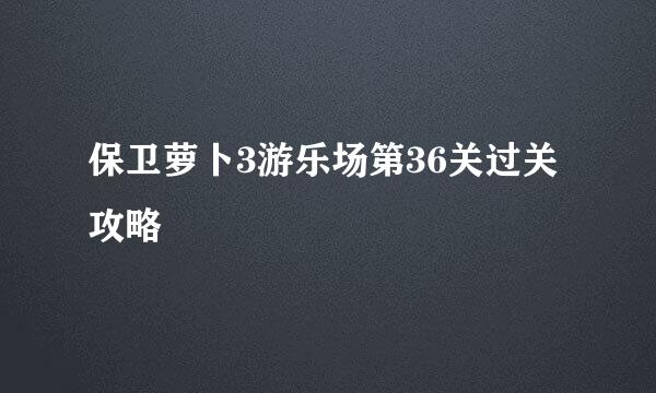 保卫萝卜3游乐场第36关过关攻略