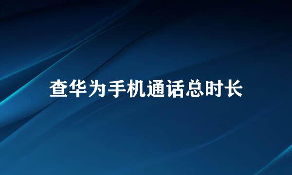 查华为手机通话总时长
