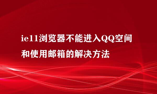 ie11浏览器不能进入QQ空间和使用邮箱的解决方法