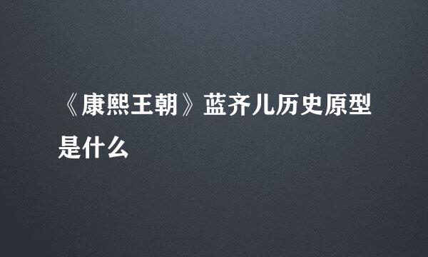 《康熙王朝》蓝齐儿历史原型是什么