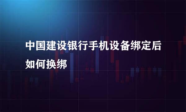 中国建设银行手机设备绑定后如何换绑