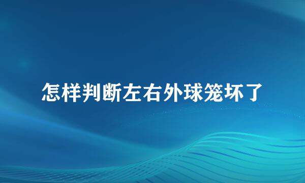 怎样判断左右外球笼坏了