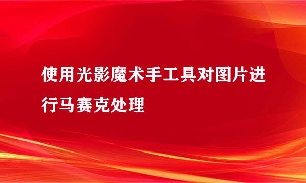 使用光影魔术手工具对图片进行马赛克处理