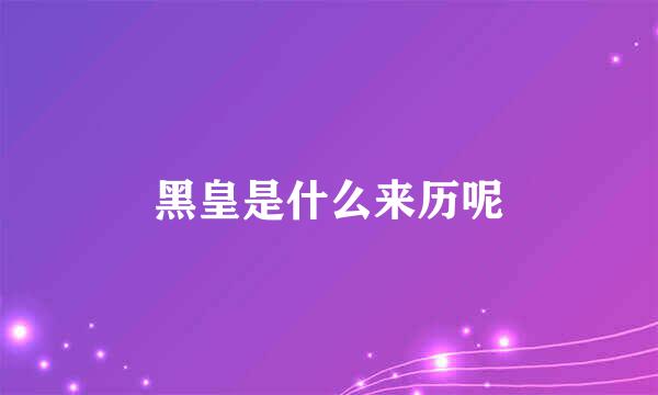 黑皇是什么来历呢
